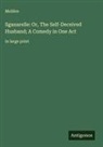 Molière - Sganarelle: Or, The Self-Deceived Husband; A Comedy in One Act
