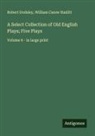 Robert Dodsley, William Carew Hazlitt - A Select Collection of Old English Plays; Five Plays