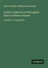 Robert Dodsley, William Carew Hazlitt - A Select Collection of Old English Plays; In fifteen volumes
