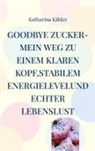 Katharina Kähler - Goodbye Zucker-Mein Weg zu einem klaren Kopf,stabilem Energielevelund echter Lebenslust