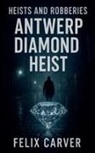Felix Carver - Heists and Robberies Antwerp Diamond Heist