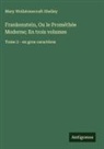 Mary Wollstonecraft Shelley - Frankenstein, Ou le Prométhée Moderne; En trois volumes