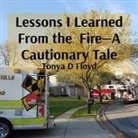 Tonya D Floyd - Lessons I Learned From the Fire-A Cautionary Tale