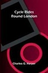 Charles G. Harper - Cycle Rides Round London