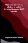 Eug Ne Fran Ois Vidocq - M moires de Vidocq, chef de la police de Suret jusqu'en 1827, tome III