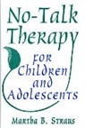 Martha B. Straus, Straus Martha B. - No-Talk Therapy for Children and Adolescents