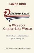 James King - Disciple Line - A Way to a Christ-Like World Timeless Values and Spiritual Fruit for an Amazing Life - A Hello Beautiful People(TM) Series