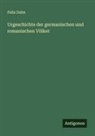 Felix Dahn - Urgeschichte der germanischen und romanischen Völker