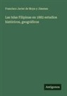Francisco Javier de Moya y Jimenez - Las Islas Filipinas en 1882 estudios históricos, geográficos
