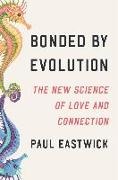 Paul Eastwick - Bonded by Evolution The New Science of Love and Connection