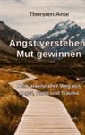 Thorsten Ante - Angst verstehen -Mut gewinnen