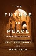 Maoz Inon, Aziz Abu Sarah - The Future Is Peace A Shared Journey Across the Holy Land