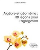 Mathieu Kieffer - Algèbre et géométrie : 38 leçons pour l'agrégation