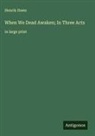 Henrik Ibsen - When We Dead Awaken; In Three Acts