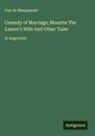 Guy de Maupassant - Comedy of Marriage; Musotte The Lancer's Wife And Other Tales
