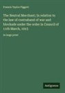 Francis Taylor Piggott - The Neutral Merchant; In relation to the law of contraband of war and blockade under the order in Council of 11th March, 1915