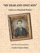 Carolyn Grattan Eichin - "My Dear and Only Son" Letters to a Heartland Pioneer