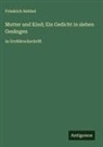 Friedrich Hebbel - Mutter und Kind; Ein Gedicht in sieben Gesängen