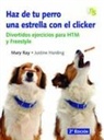 Justine Harding, Mary Ray - Haz de tu perro una estrella con el clicker : divertidos ejercicios para HTM y Freestyle