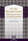 Beatriz Aracil Varón - "Yo, don Hernán Cortés" : reflexiones en torno a la escritura cortesiana