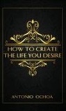 Antonio Ochoa, Cash Keahey, Johanna Schmidt - How To Create The Life You Desire