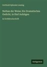 Gotthold Ephraim Lessing - Nathan der Weise; Ein Dramatisches Gedicht, in fünf Aufzügen