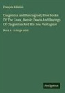 François Rabelais - Gargantua and Pantagruel; Five Books Of The Lives, Heroic Deeds And Sayings Of Gargantua And His Son Pantagruel