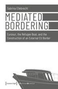 Sabrina Ellebrecht - Mediated Bordering Eurosur, the Refugee Boat, and the Construction of an External EU Border