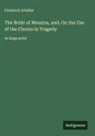 Friedrich Schiller - The Bride of Messina, and, On the Use of the Chorus in Tragedy