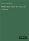 Maurice Maeterlinck - The Blue Bird; A Fairy Play in Six Acts