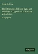 George Berkeley - Three Dialogues Between Hylas and Philonous in Opposition to Sceptics and Atheists in large print