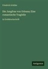 Friedrich Schiller - Die Jungfrau von Orleans; Eine romantische Tragödie