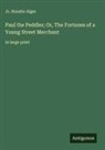 Jr. Horatio Alger - Paul the Peddler; Or, The Fortunes of a Young Street Merchant