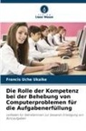 Francis Uche Ukaike - Die Rolle der Kompetenz bei der Behebung von Computerproblemen für die Aufgabenerfüllung