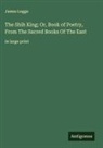 James Legge - The Shih King; Or, Book of Poetry, From The Sacred Books Of The East