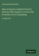 John Hendricks Bechtel - Slips of Speech; a Helpful Book for Everyone Who Aspires to Correct the Everyday Errors of Speaking - in large print