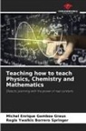 Regla Ywalkis Borrero Springer, Michel Enrique Gamboa Graus - Teaching how to teach Physics, Chemistry and Mathematics
