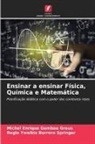 Regla Ywalkis Borrero Springer, Michel Enrique Gamboa Graus - Ensinar a ensinar Física, Química e Matemática