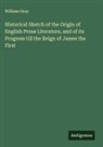William Gray - Historical Sketch of the Origin of English Prose Literature, and of its Progress till the Reign of James the First