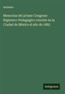 Anónimo - Memorias del primer Congreso Higienico-Pedagógico reunido en la Ciudad de México el año de 1882