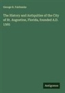 George R. Fairbanks - The History and Antiquities of the City of St. Augustine, Florida, founded A.D. 1565