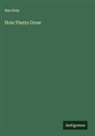 Asa Gray - How Plants Grow