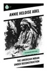 Annie Heloise Abel - The American Indian Under Reconstruction