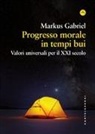 Markus Gabriel - Progresso morale in tempi bui. Valori universali per il XXI secolo