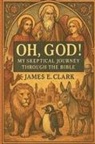 James E Clark, James E. Clark - Oh, God! My Skeptical Journey Through the Bible