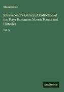 Shakespeare - Shakespeare's Library; A Collection of the Plays Romances Novels Poems and Histories Vol. 5