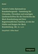 Riedel - Riedel's Codex diplomaticus Brandenburgensis - Sammlung der Urkunden, Chroniken und sonstigen Quellenschriften für die Geschichte der Mark Brandenburg und ihrer Regentenadlichen Familien, so wie der Städte und Burgen der Mark Brandenburg ; Bd. 11. 1,11 Haupttheil 1 Elfter Band