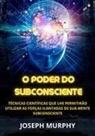 Joseph Murphy - O Poder do Subconsciente - Técnicas científicas que lhe permitirão utilizar as forças ilimitadas de sua mente subconsciente