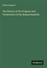 Adam Ferguson - The History of the Progress and Termination of the Roman Republic