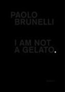 Paolo Brunelli - Paolo Brunelli. I am not a gelato. Ediz. italiana e inglese
